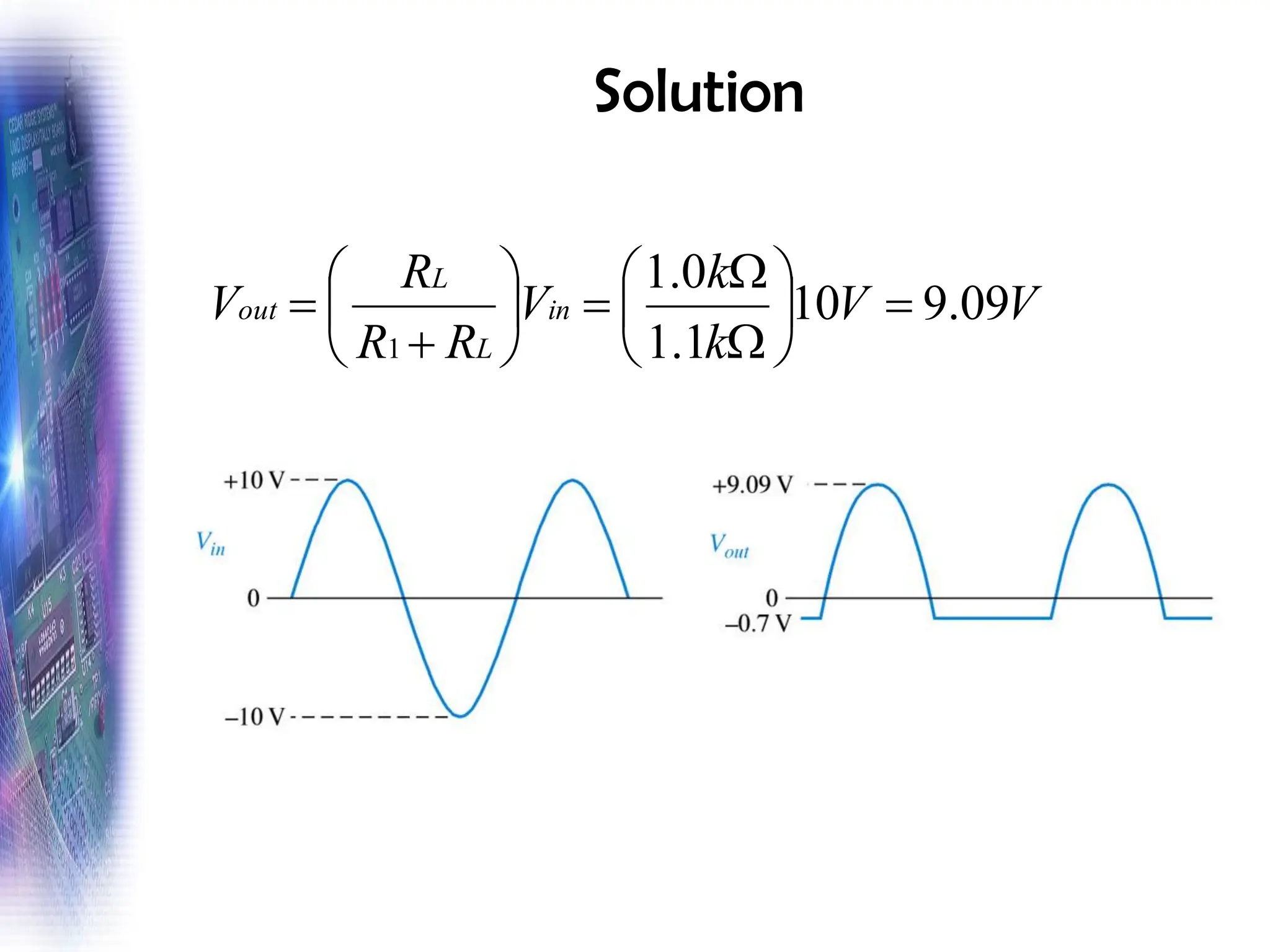 Solution
V
V
k
k
V
R
R
R
V in
L
L
out 09
.
9
10
1
.
1
0
.
1
1
=








=






+
=
 