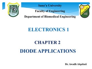 DIODE APPLICATIONS
Dr. Awadh Alqubati
Sana’a University
Faculty of Engineering
Department of Biomedical Engineering
ELECTRONICS 1
CHAPTER 2
 