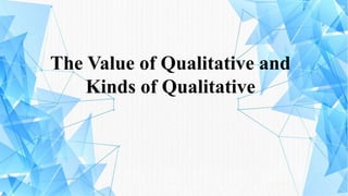 The Value of Qualitative and
Kinds of Qualitative
 