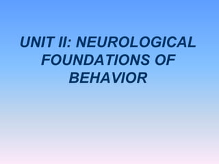 UNIT II: NEUROLOGICAL
FOUNDATIONS OF
BEHAVIOR
 
