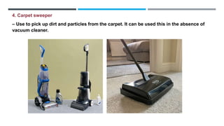 4. Carpet sweeper
– Use to pick up dirt and particles from the carpet. It can be used this in the absence of
vacuum cleaner.
 