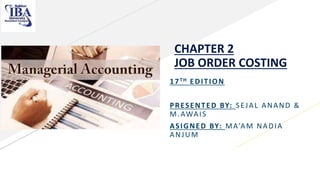 CHAPTER 2
JOB ORDER COSTING
17TH EDITION
PRESENTED BY: SEJAL ANAND &
M.AWAIS
ASIGNED BY: MA’AM NADIA
ANJUM
 