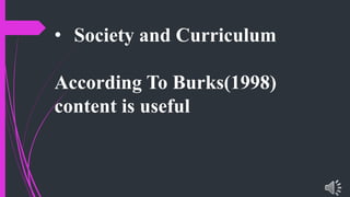 • Society and Curriculum
According To Burks(1998)
content is useful
