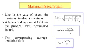 Maximum Shear Strain
? Like in the case of stress, the
maximum in-plane shear strain is:
which occurs along axes at 4?? from
the principal axes, determined
from ?s
? The corresponding average
normal strain is
 