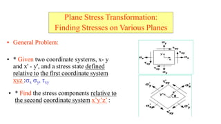 Plane Stress Transformation:
Finding Stresses on Various Planes
? General Problem:
? * Given two coordinate systems, x- y
and x' - y', and a stress state defined
relative to the first coordinate system
xyz :?x ?y, ?xy
? * Find the stress components relative to
the second coordinate system xyz :
 