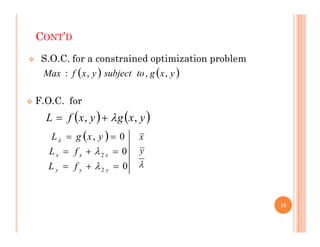 CONT’D
 S.O.C. for a constrained optimization problem
 F.O.C. for
   
y
x
g
to
subject
y
x
f
Max ,
,
,
:
   
y
x
g
y
x
f
L ,
, 

    
y
x
g
y
x
f
L ,
, 


 
0
0
0
,
2
2








y
y
y
x
x
x
f
L
f
L
y
x
g
L




y
x
15
 