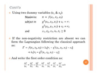 CONT’D
 Using two dummy variables (s1 & s2):
 If the non-negativity restriction are absent we can
 If the non-negativity restriction are absent we can
form the Lagrangian following the classical approach
as:
 And write the first order condition as:
37
 