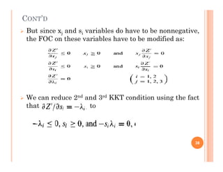 CONT’D
 But since xj and si variables do have to be nonnegative,
the FOC on these variables have to be modified as:
 We can reduce 2nd and 3rd KKT condition using the fact
that to
38
 