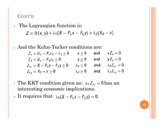 CONT’D
 The Lagrangian function is:
 And the Kuhn-Tucker conditions are:
 The KKT condition given as: has an
interesting economic implications.
 It requires that
42
 