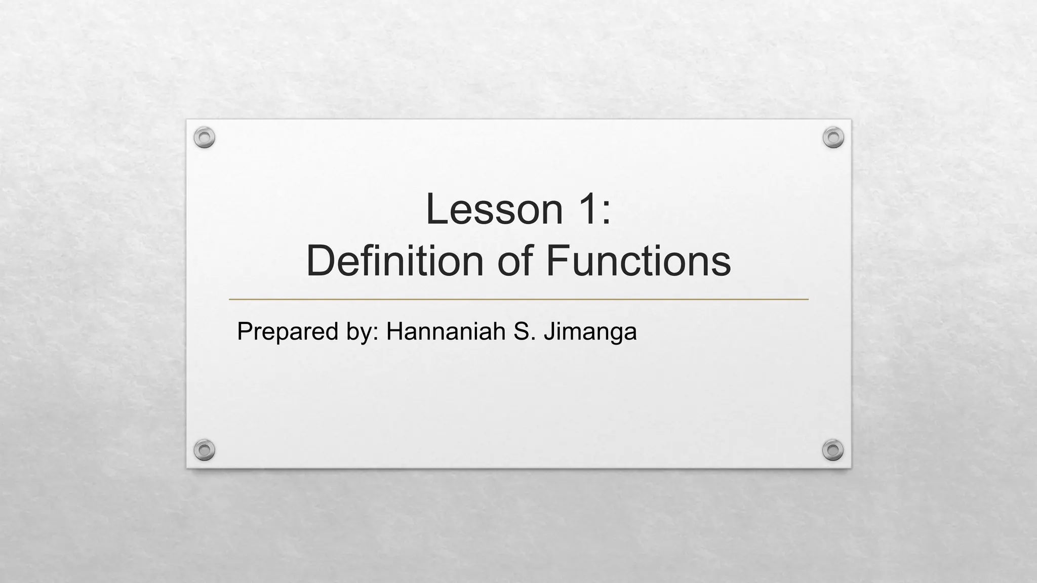 Lesson 1:
Definition of Functions
Prepared by: Hannaniah S. Jimanga
 