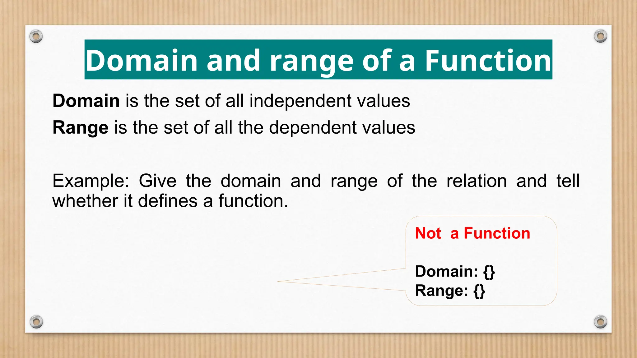 Domain and range of a Function
Domain is the set of all independent values
Range is the set of all the dependent values
Example: Give the domain and range of the relation and tell
whether it defines a function.
Not a Function
Domain: {}
Range: {}
 