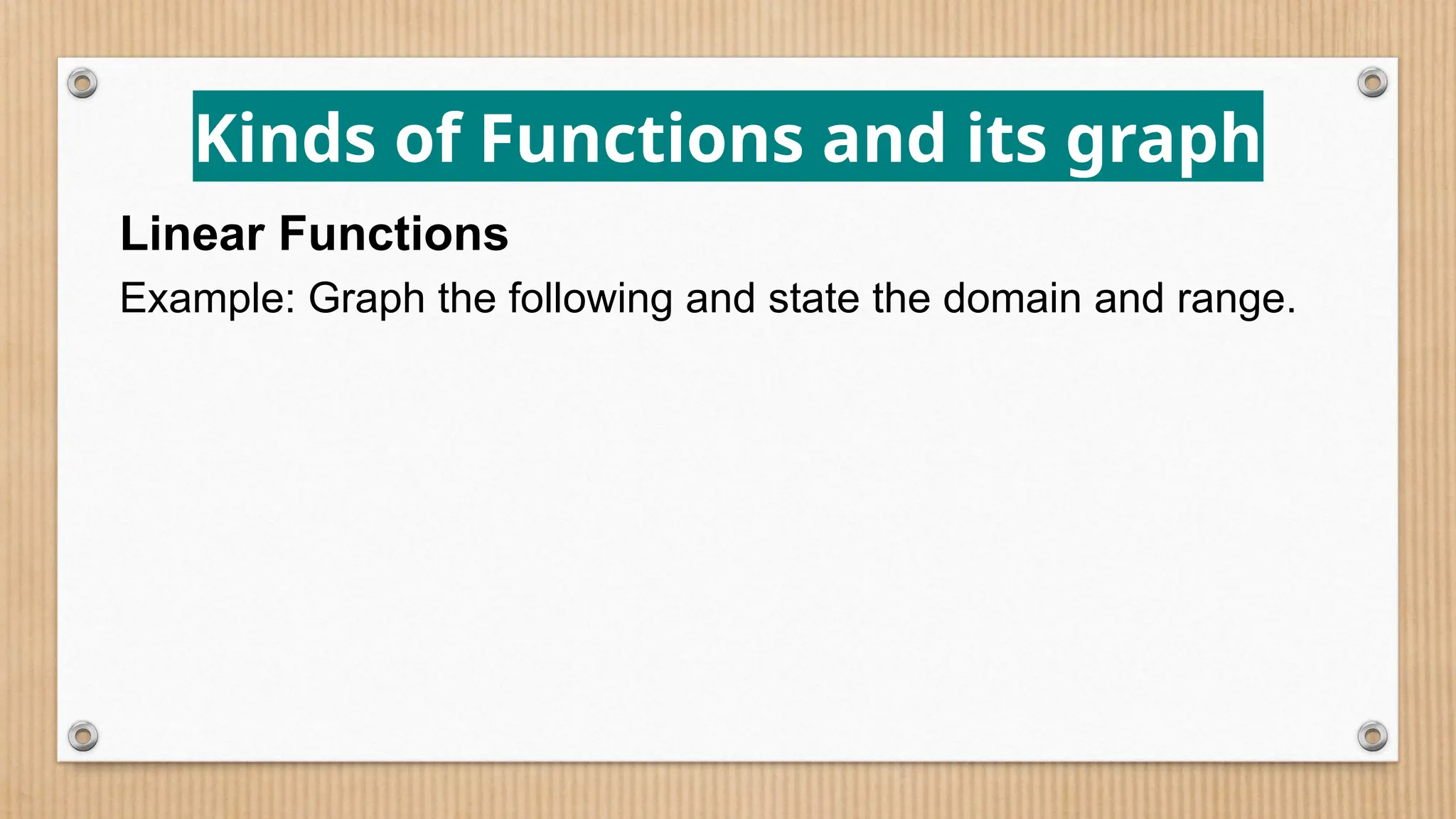 Kinds of Functions and its graph
Linear Functions
Example: Graph the following and state the domain and range.
 
