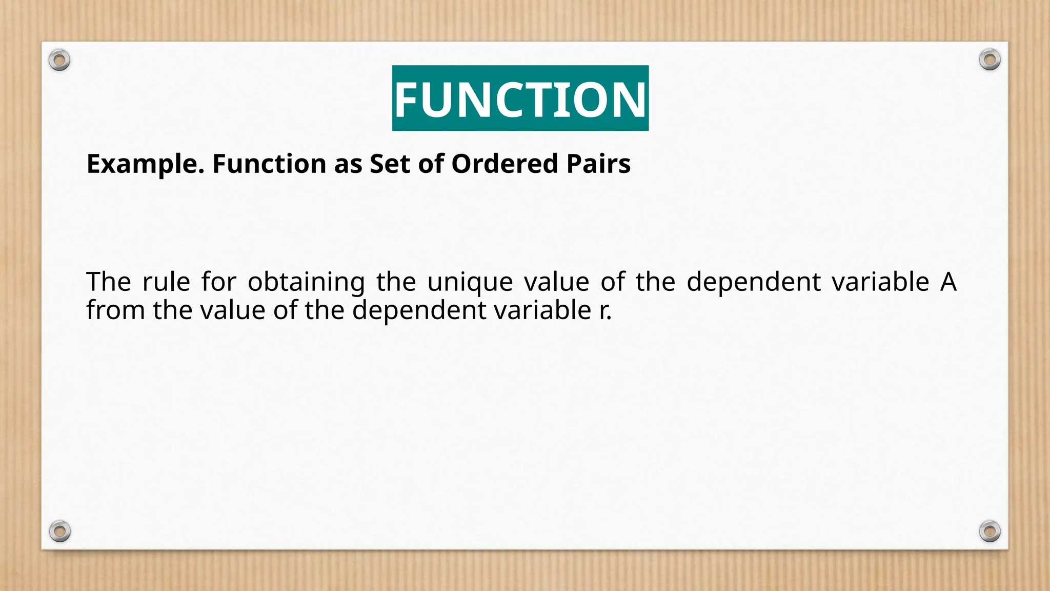 FUNCTION
Example. Function as Set of Ordered Pairs
The rule for obtaining the unique value of the dependent variable A
from the value of the dependent variable r.
 