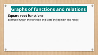 Graphs of functions and relations
Square root functions
Example: Graph the function and state the domain and range.
 