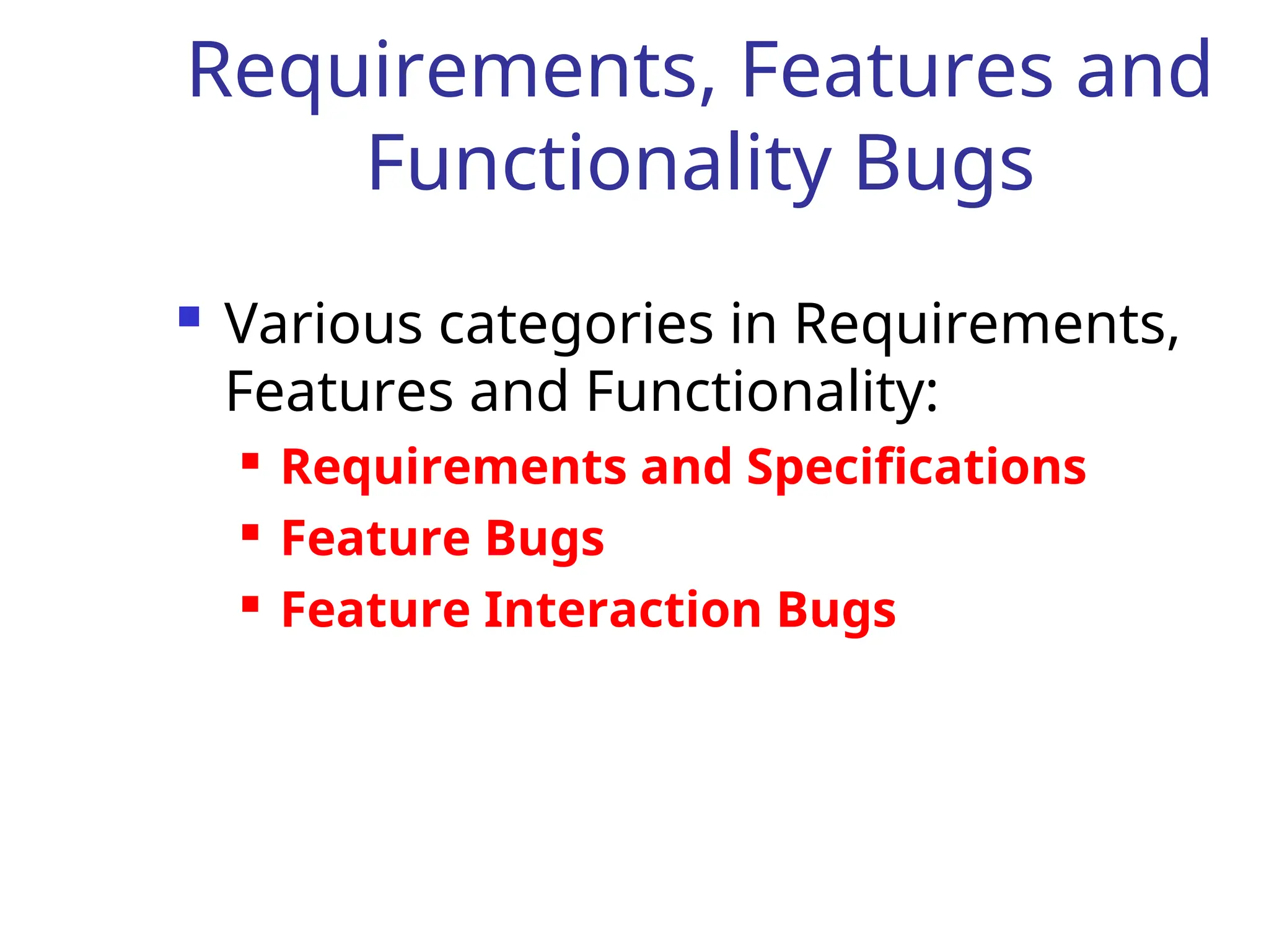 Requirements, Features and
Functionality Bugs
 Various categories in Requirements,
Features and Functionality:
 Requirements and Specifications
 Feature Bugs
 Feature Interaction Bugs
 