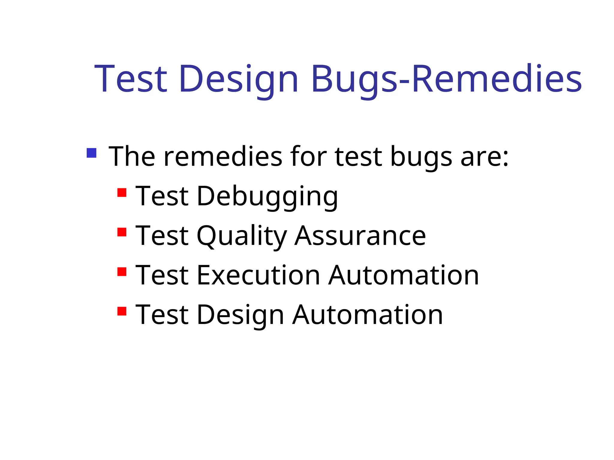 Test Design Bugs-Remedies
 The remedies for test bugs are:
 Test Debugging
 Test Quality Assurance
 Test Execution Automation
 Test Design Automation
 