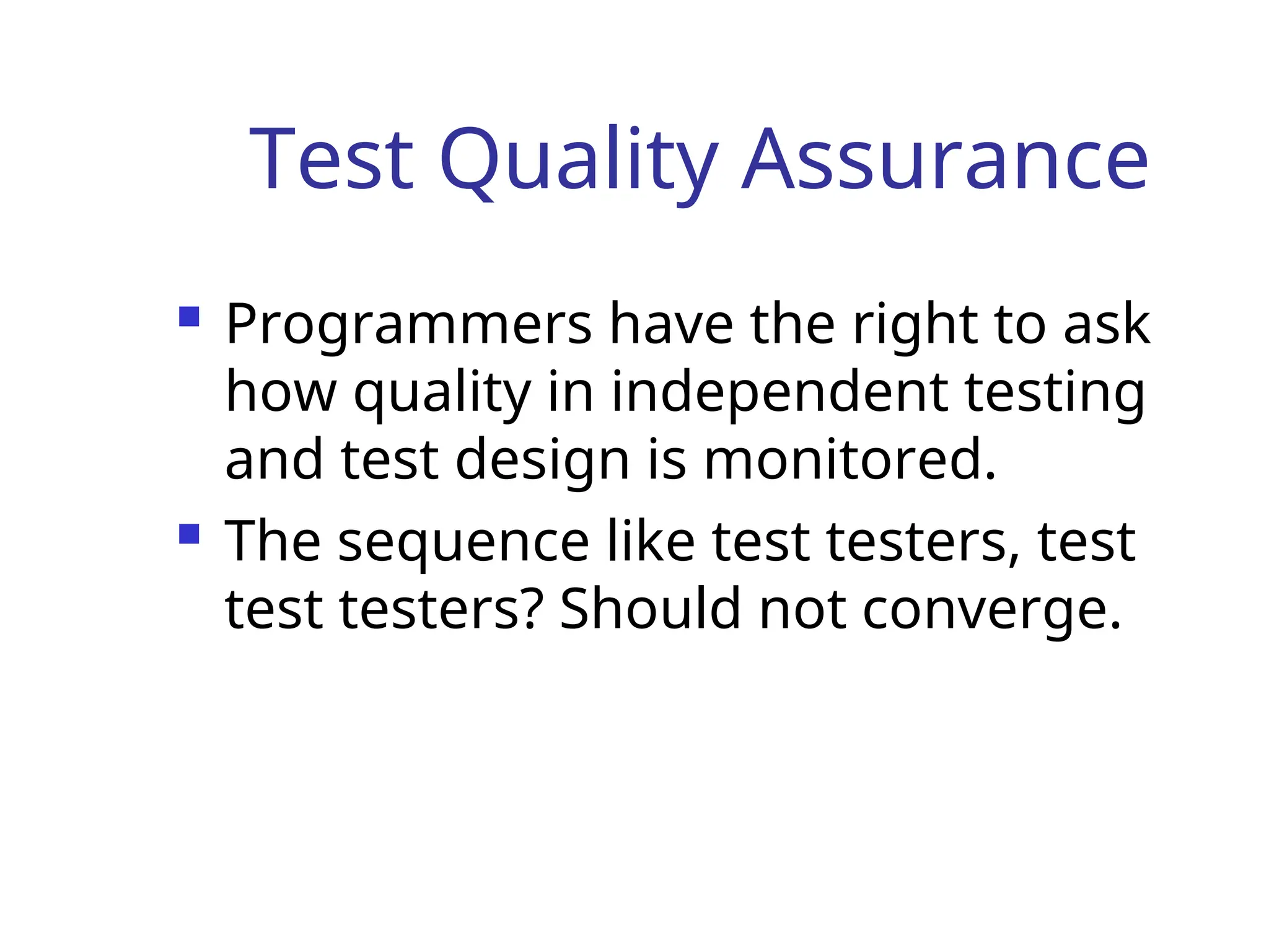 Test Quality Assurance
 Programmers have the right to ask
how quality in independent testing
and test design is monitored.
 The sequence like test testers, test
test testers? Should not converge.
 