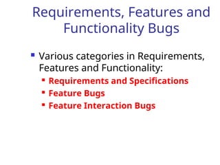 Requirements, Features and
Functionality Bugs
 Various categories in Requirements,
Features and Functionality:
 Requirements and Specifications
 Feature Bugs
 Feature Interaction Bugs
 