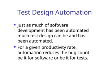 Test Design Automation
 Just as much of software
development has been automated
much test design can be and has
been automated.
 For a given productivity rate,
automation reduces the bug count-
be it for software or be it for tests.
 
