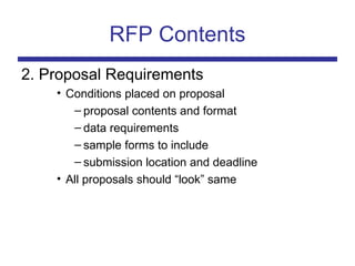 RFP Contents
2. Proposal Requirements
• Conditions placed on proposal
– proposal contents and format
– data requirements
– sample forms to include
– submission location and deadline
• All proposals should “look” same
 