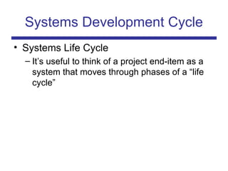 Systems Development Cycle
• Systems Life Cycle
– It’s useful to think of a project end-item as a
system that moves through phases of a “life
cycle”
 