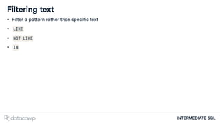 INTERMEDIATE SQL
Filtering text
Filter a pattern rather than specific text
LIKE
NOT LIKE
IN
 