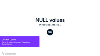 NULL values
INTERMEDIATE SQL
Jasmin Ludolf
Data Science Content Developer,
DataCamp
 
