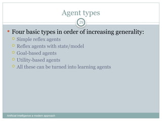 Agent types
Artificial Intelligence a modern approach
29
 Four basic types in order of increasing generality:
 Simple reflex agents
 Reflex agents with state/model
 Goal-based agents
 Utility-based agents
 All these can be turned into learning agents
 