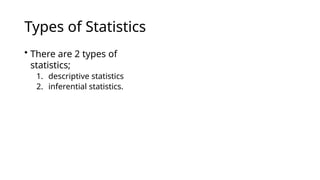 Types of Statistics
• There are 2 types of
statistics;
1. descriptive statistics
2. inferential statistics.
 