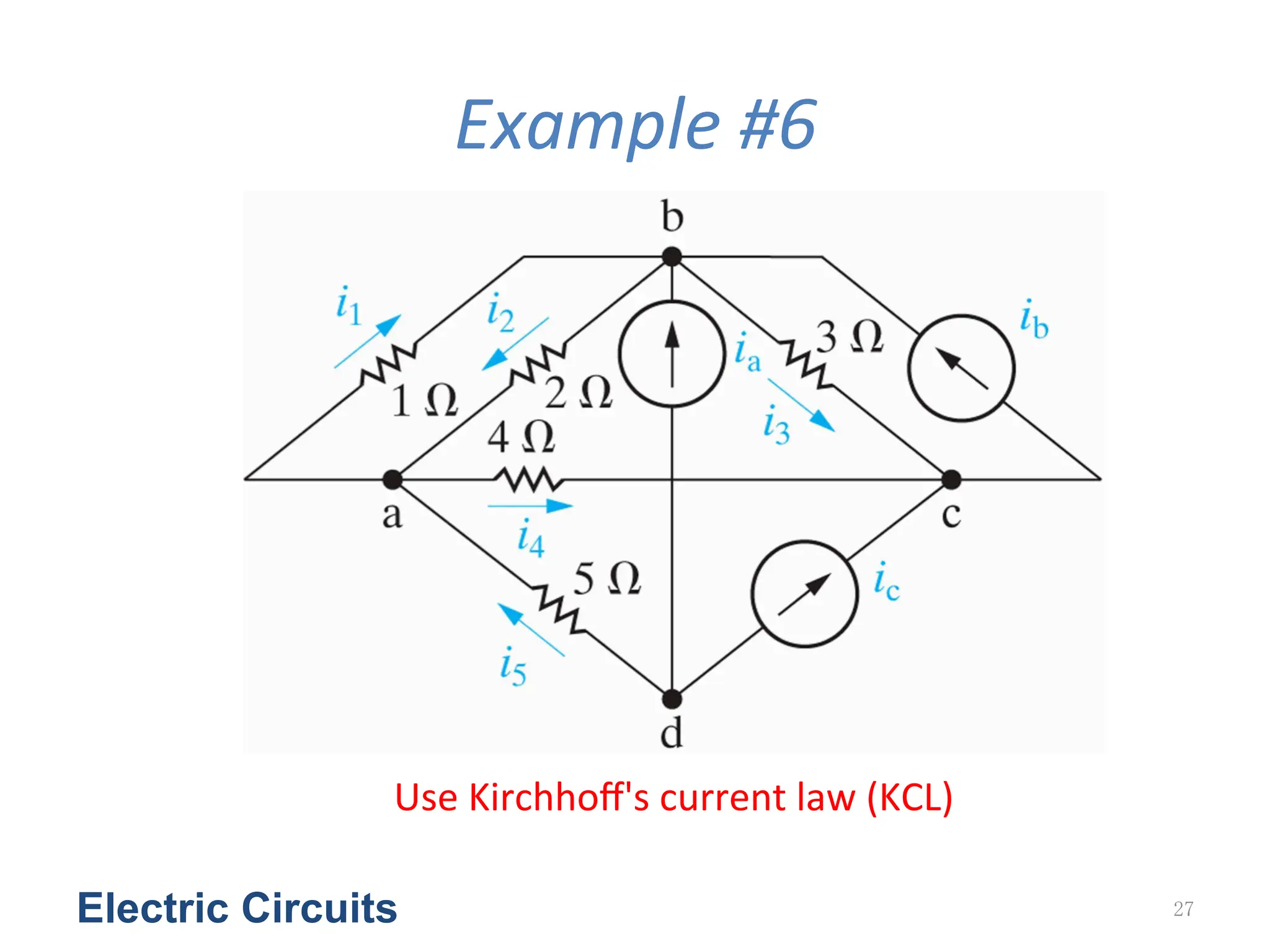 Example	
  #6
Electric Circuits 27
Use	
  Kirchhoﬀ's	
  current	
  law	
  (KCL)
 