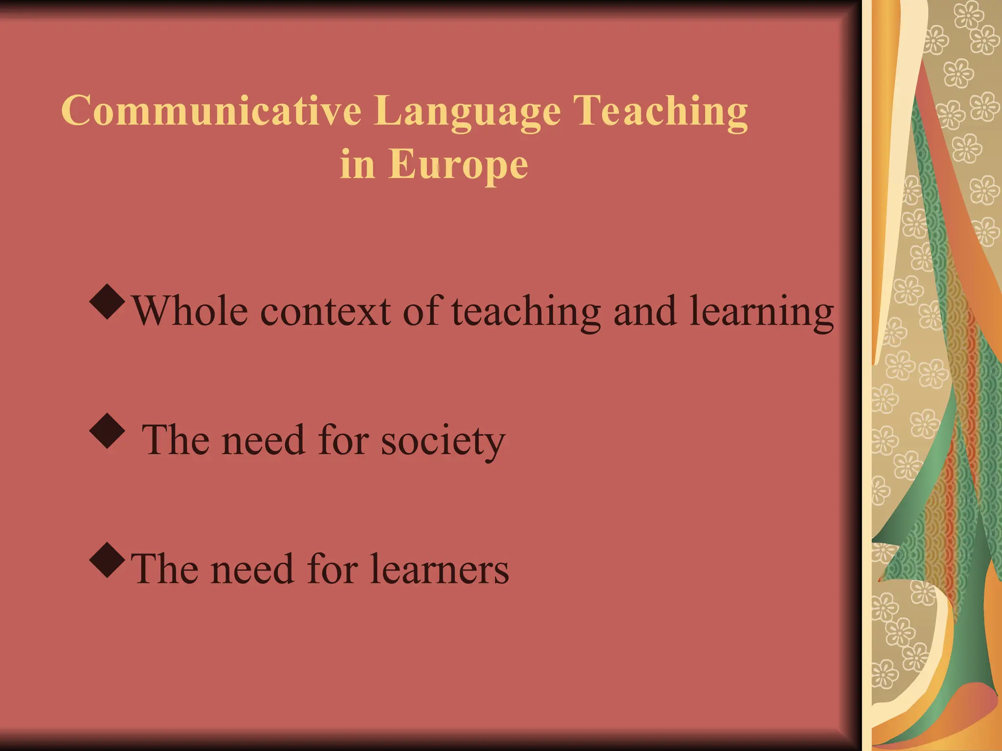 Communicative Language Teaching
in Europe
Whole context of teaching and learning
 The need for society
The need for learners
 
