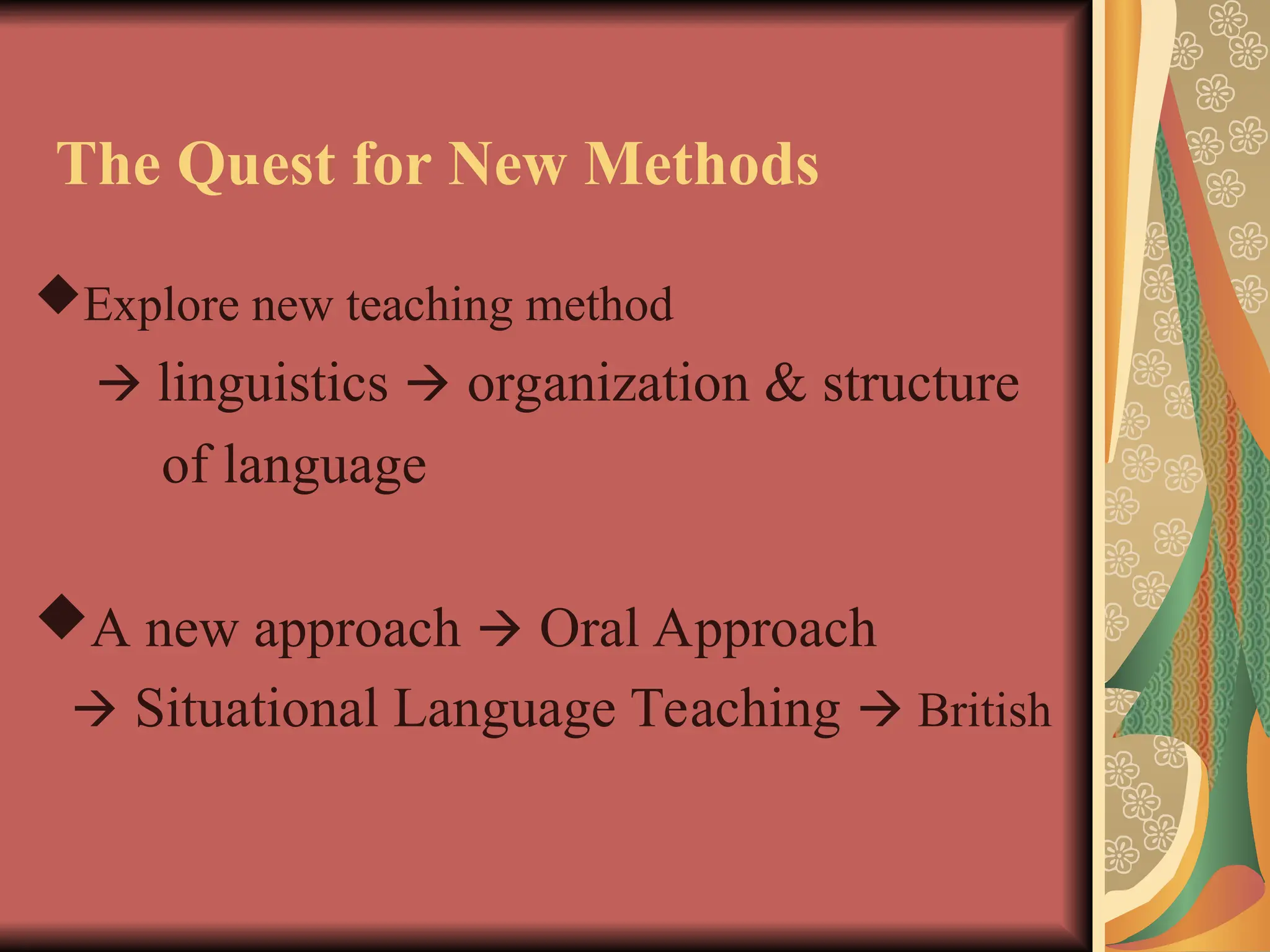 The Quest for New Methods
Explore new teaching method
 linguistics  organization & structure
of language
A new approach  Oral Approach
 Situational Language Teaching  British
 
