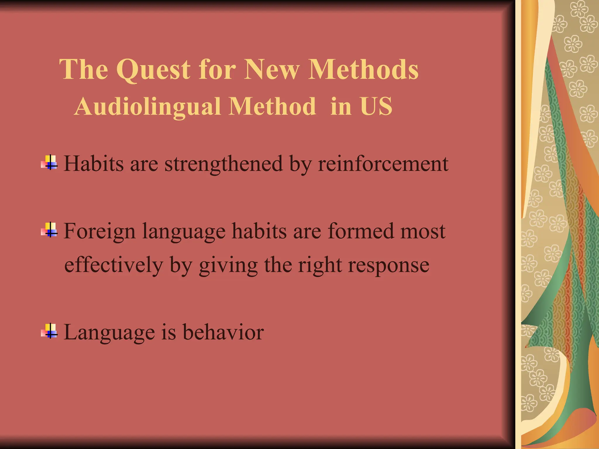 The Quest for New Methods
Audiolingual Method in US
Habits are strengthened by reinforcement
Foreign language habits are formed most
effectively by giving the right response
Language is behavior
 
