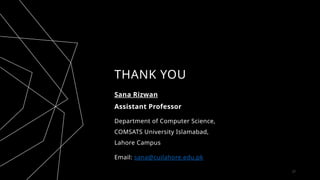 THANK YOU
Sana Rizwan
Assistant Professor
Department of Computer Science,
COMSATS University Islamabad,
Lahore Campus
Email: sana@cuilahore.edu.pk
27
 