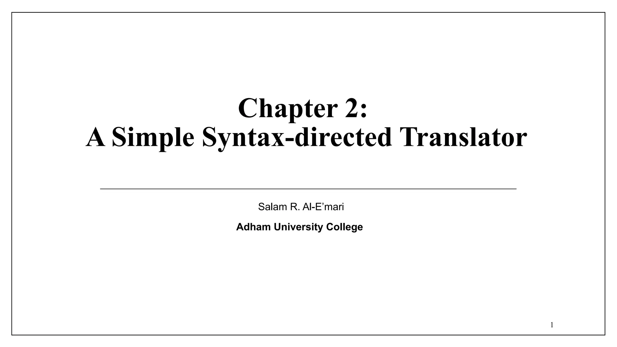 Chapter 2:
A Simple Syntax-directed Translator
Salam R. Al-E’mari
Adham University College
1
 