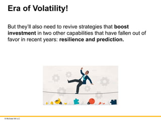 © McGraw Hill LLC
Era of Volatility!
But they’ll also need to revive strategies that boost
investment in two other capabilities that have fallen out of
favor in recent years: resilience and prediction.
 