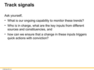 © McGraw Hill LLC
Track signals
Ask yourself,
• What is our ongoing capability to monitor these trends?
• Who is in charge, what are the key inputs from different
sources and constituencies, and
• how can we ensure that a change in these inputs triggers
quick actions with conviction?
 