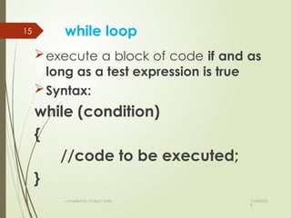 11/04/202
5
compiled by: IT dep't staffs
15 while loop
execute a block of code if and as
long as a test expression is true
Syntax:
while (condition)
{
//code to be executed;
}
 