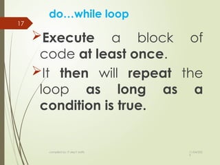 11/04/202
5
compiled by: IT dep't staffs
17
do…while loop
Execute a block of
code at least once.
It then will repeat the
loop as long as a
condition is true.
 