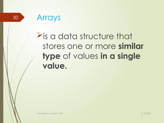 11/04/202
5
compiled by: IT dep't staffs
30 Arrays
is a data structure that
stores one or more similar
type of values in a single
value.
 