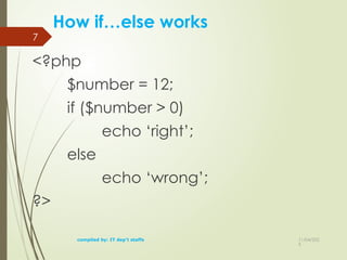 11/04/202
5
7
How if…else works
<?php
$number = 12;
if ($number > 0)
echo ‘right’;
else
echo ‘wrong’;
?>
compiled by: IT dep't staffs
 