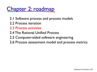 Software Processes
Chapter 2: roadmap
2.1 Software process and process models
2.2 Process iteration
2.3 Process activities
2.4 The Rational Unified Process
2.5 Computer-aided software engineering
2.6 Process assessment model and process metrics
2-28
 