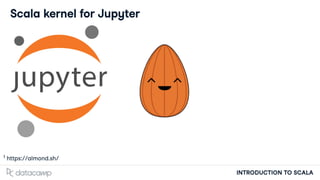 INTRODUCTION TO SCALA
Scala kernel for Jupyter
h ps://almond.sh/
1
 