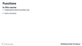 INTRODUCTION TO SCALA
Functions
In this course
Understand what functions are
Call a function
 