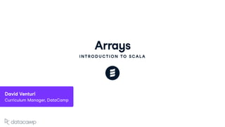 Arrays
INTRODUCTION TO SCALA
David Venturi
Curriculum Manager, DataCamp
 