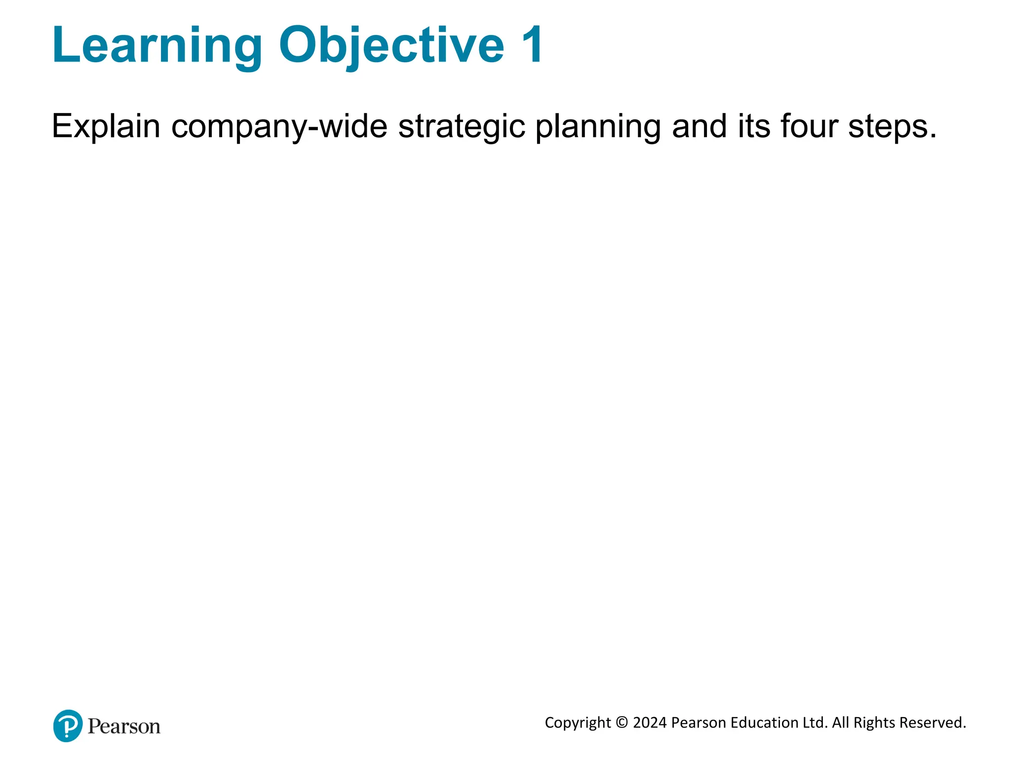 Copyright © 2024 Pearson Education Ltd. All Rights Reserved.
Learning Objective 1
Explain company-wide strategic planning and its four steps.
 