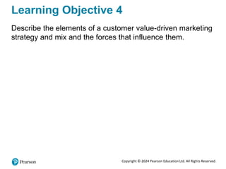 Copyright © 2024 Pearson Education Ltd. All Rights Reserved.
Learning Objective 4
Describe the elements of a customer value-driven marketing
strategy and mix and the forces that influence them.
 