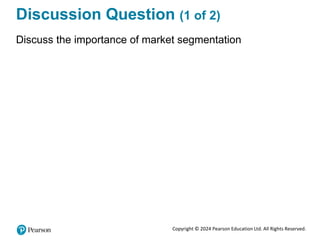 Copyright © 2024 Pearson Education Ltd. All Rights Reserved.
Discussion Question (1 of 2)
Discuss the importance of market segmentation
 