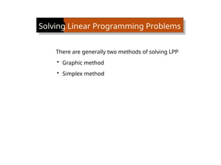 Solving Linear Programming Problems
There are generally two methods of solving LPP
• Graphic method
• Simplex method
 