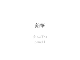 鉛筆

えんぴつ
 pencil
 